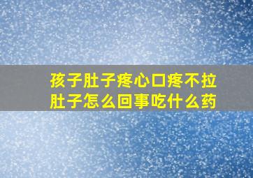 孩子肚子疼心口疼不拉肚子怎么回事吃什么药