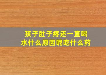 孩子肚子疼还一直喝水什么原因呢吃什么药