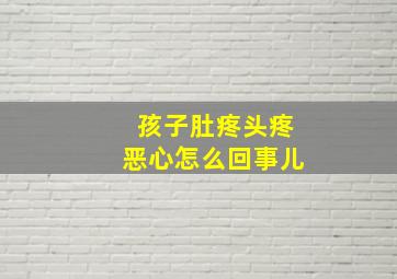 孩子肚疼头疼恶心怎么回事儿