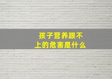 孩子营养跟不上的危害是什么