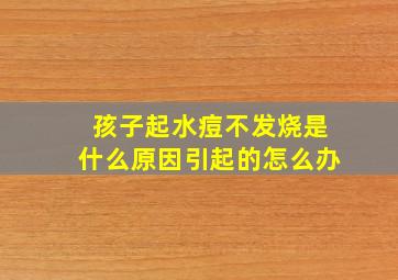 孩子起水痘不发烧是什么原因引起的怎么办