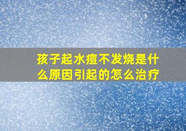 孩子起水痘不发烧是什么原因引起的怎么治疗