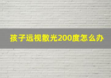 孩子远视散光200度怎么办