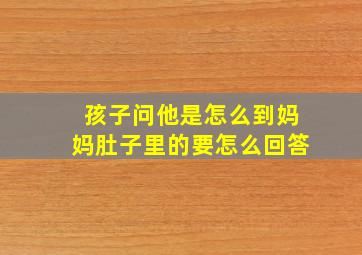 孩子问他是怎么到妈妈肚子里的要怎么回答