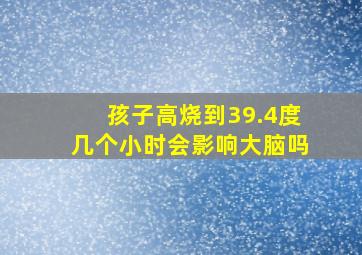 孩子高烧到39.4度几个小时会影响大脑吗