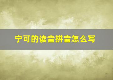 宁可的读音拼音怎么写