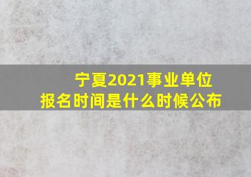 宁夏2021事业单位报名时间是什么时候公布