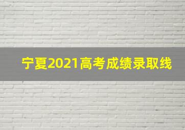 宁夏2021高考成绩录取线