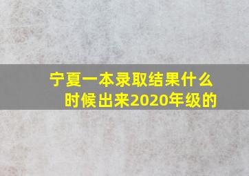 宁夏一本录取结果什么时候出来2020年级的