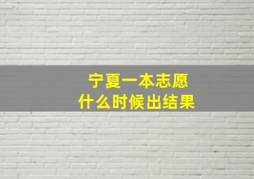 宁夏一本志愿什么时候出结果