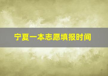 宁夏一本志愿填报时间