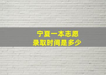 宁夏一本志愿录取时间是多少