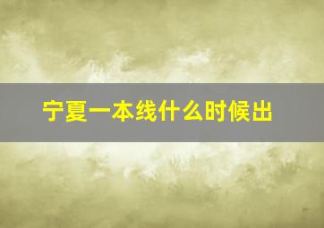 宁夏一本线什么时候出