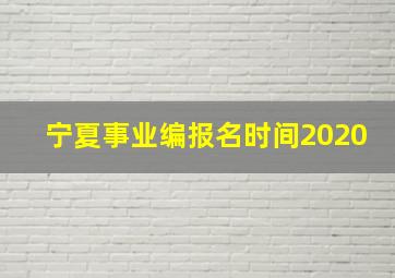 宁夏事业编报名时间2020