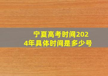 宁夏高考时间2024年具体时间是多少号