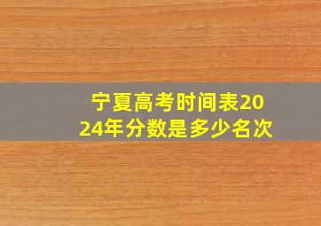 宁夏高考时间表2024年分数是多少名次