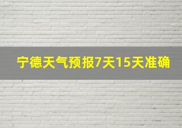 宁德天气预报7天15天准确