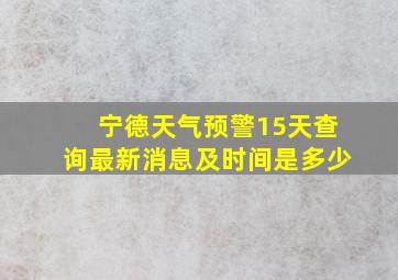 宁德天气预警15天查询最新消息及时间是多少