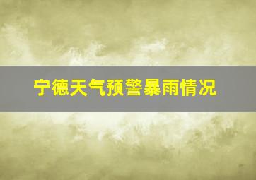 宁德天气预警暴雨情况