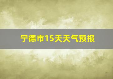 宁德市15天天气预报