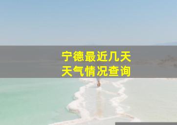 宁德最近几天天气情况查询