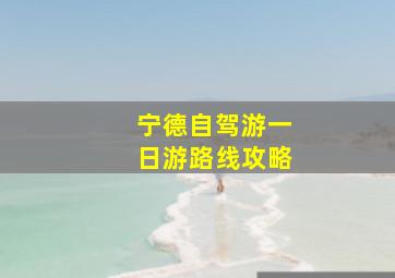 宁德自驾游一日游路线攻略