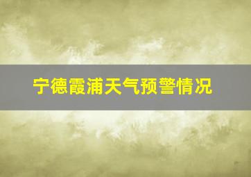 宁德霞浦天气预警情况