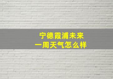 宁德霞浦未来一周天气怎么样