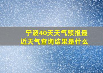 宁波40天天气预报最近天气查询结果是什么