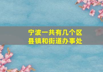 宁波一共有几个区县镇和街道办事处