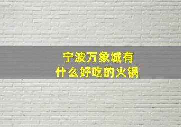 宁波万象城有什么好吃的火锅