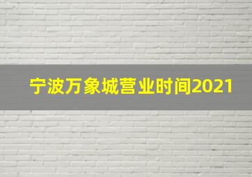 宁波万象城营业时间2021