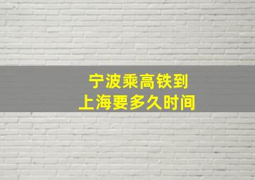 宁波乘高铁到上海要多久时间