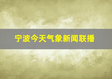 宁波今天气象新闻联播