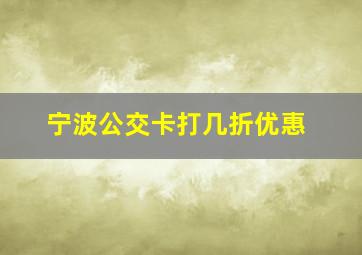 宁波公交卡打几折优惠