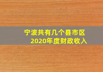 宁波共有几个县市区2020年度财政收入