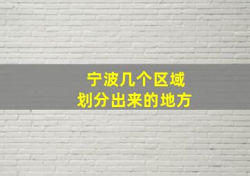 宁波几个区域划分出来的地方