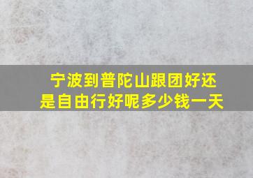 宁波到普陀山跟团好还是自由行好呢多少钱一天