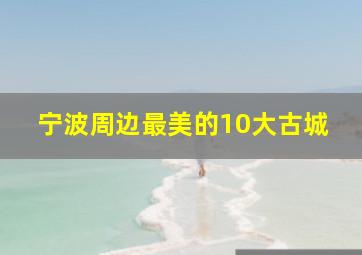 宁波周边最美的10大古城