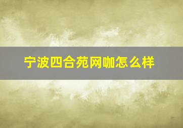 宁波四合苑网咖怎么样