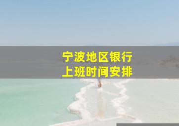 宁波地区银行上班时间安排