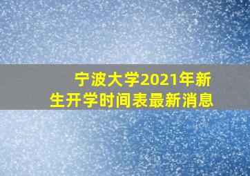 宁波大学2021年新生开学时间表最新消息