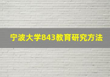 宁波大学843教育研究方法