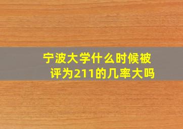 宁波大学什么时候被评为211的几率大吗