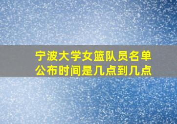 宁波大学女篮队员名单公布时间是几点到几点