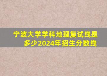 宁波大学学科地理复试线是多少2024年招生分数线