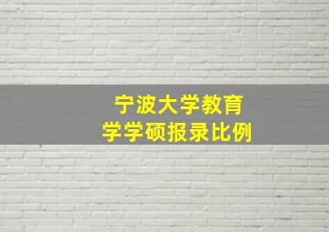 宁波大学教育学学硕报录比例