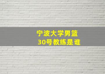 宁波大学男篮30号教练是谁