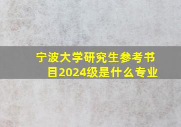 宁波大学研究生参考书目2024级是什么专业