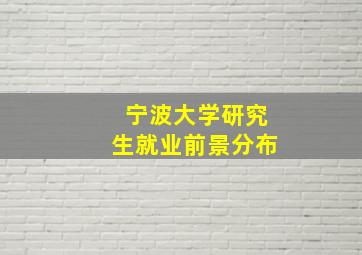 宁波大学研究生就业前景分布